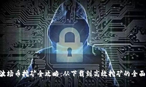 TRX波场币挖矿全攻略:从下载到高效挖矿的全面指南