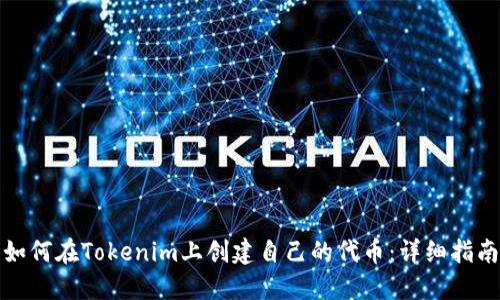 如何在Tokenim上创建自己的代币:详细指南