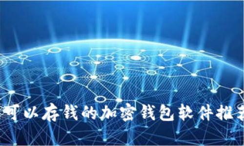 2023年最佳可以存钱的加密钱包软件推荐与使用指南
