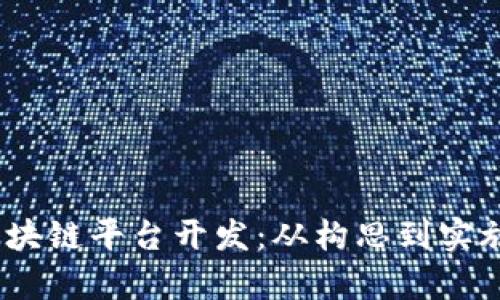 :全面解析区块链平台开发：从构思到实施的完整指南