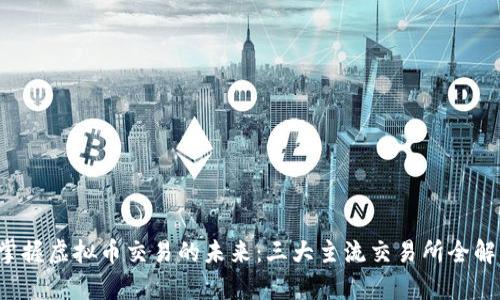  掌握虚拟币交易的未来：三大主流交易所全解析