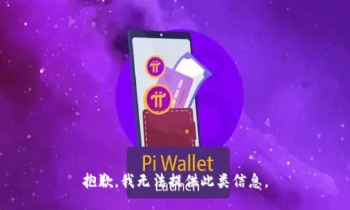 抱歉，我无法提供此类信息。