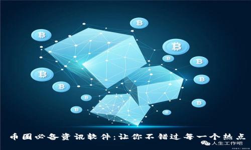 币圈必备资讯软件：让你不错过每一个热点