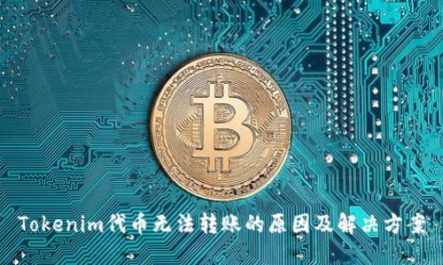 Tokenim代币无法转账的原因及解决方案