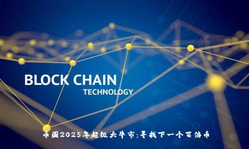 币圈2025年超级大牛市：寻找下一个百倍币