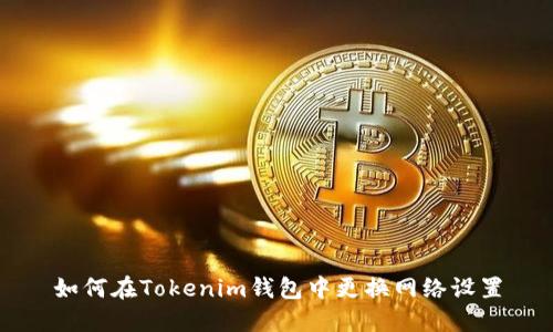 如何在Tokenim钱包中更换网络设置
