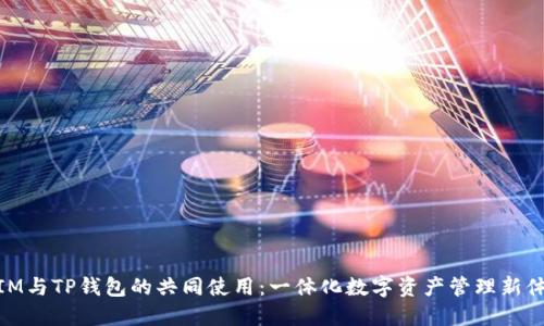 : IM与TP钱包的共同使用：一体化数字资产管理新体验
