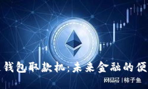 区块链钱包取款机:未来金融的便利之选