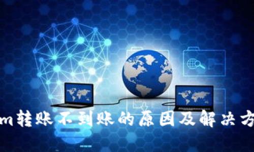 Tokenim转账不到账的原因及解决方法详解