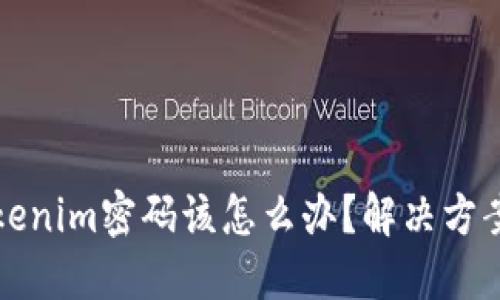 如果忘记Tokenim密码该怎么办?解决方案与步骤详解