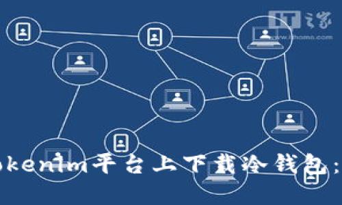 如何在Tokenim平台上下载冷钱包:完整指南