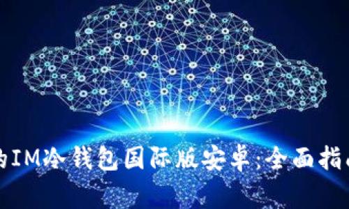 如何选择适合你的IM冷钱包国际版安卓:全面指南与常见问题解答