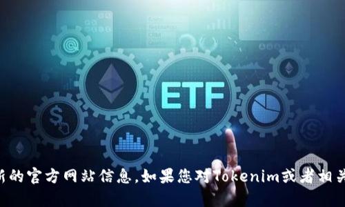 抱歉，我无法提供实时的信息或链接。但是，您可以通过互联网搜索“Tokenim官网”来获取最新的官方网站信息。如果您对Tokenim或者相关主题有具体问题或者需求，我很乐意帮助您提供信息或进行讨论。请告诉我您想了解的内容！