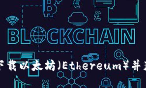 如何安全地下载以太坊(Ethereum)并获取最新版本