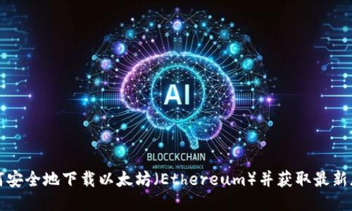 如何安全地下载以太坊(Ethereum)并获取最新版本