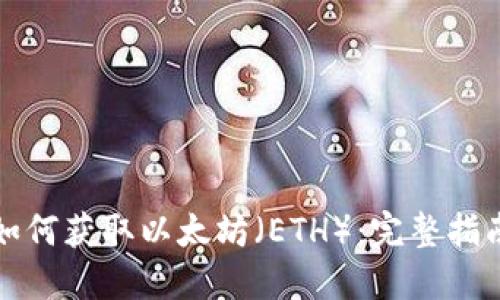 如何获取以太坊(ETH):完整指南