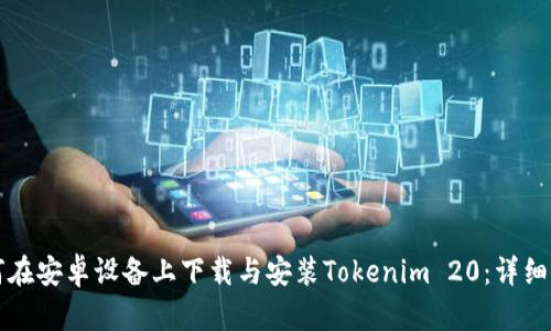 如何在安卓设备上下载与安装Tokenim 20:详细指南
