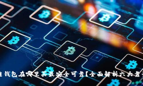 区块链钱包在哪里买最安全可靠?全面解析六大靠谱渠道