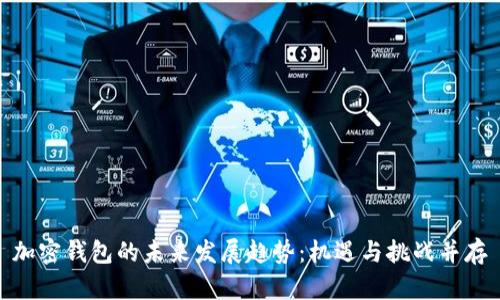加密钱包的未来发展趋势:机遇与挑战并存