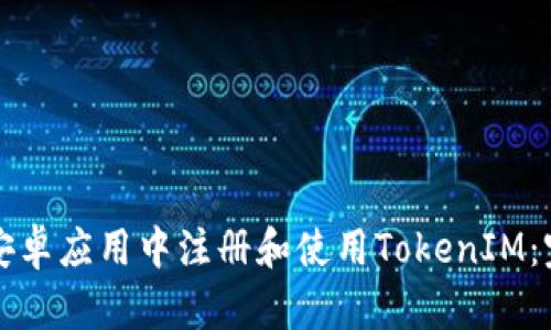 如何在安卓应用中注册和使用TokenIM:完整指南