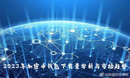 2023年加密币钱包下载量分析与市场趋势