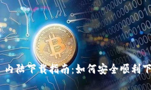 Tokenim 内陆下载指南:如何安全顺利下载与使用