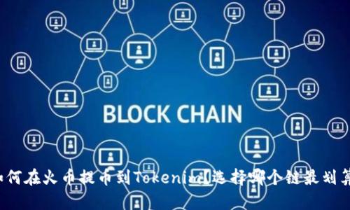 如何在火币提币到Tokenim?选择哪个链最划算?