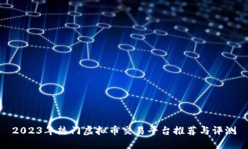 2023年热门虚拟币交易平台推荐与评测