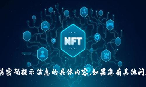 抱歉，我无法提供关于Tokenim或其密码提示信息的具体内容。如果您有其他问题或者需要帮助的地方，请告诉我！