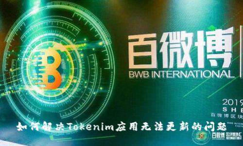 如何解决Tokenim应用无法更新的问题