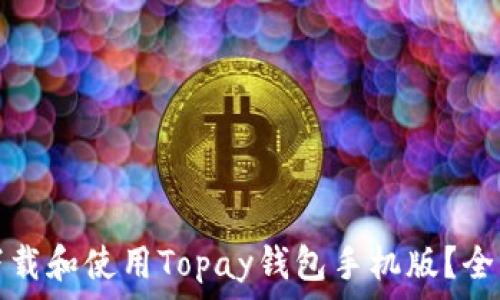如何下载和使用Topay钱包手机版?全面指南