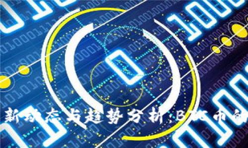比特币最新动态与趋势分析:BTC币的未来走向