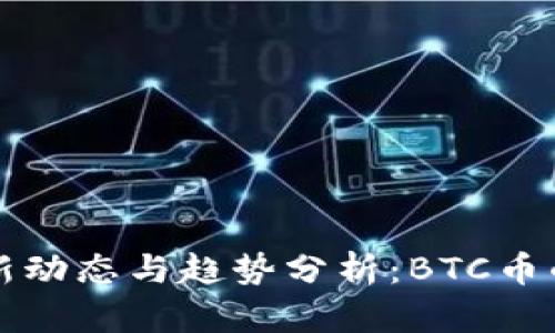 比特币最新动态与趋势分析:BTC币的未来走向