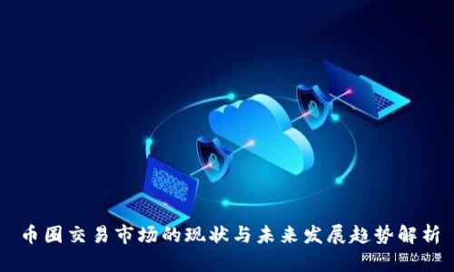 币圈交易市场的现状与未来发展趋势解析