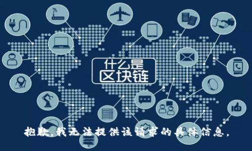 抱歉，我无法提供该请求的具体信息。