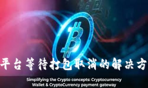 Tokenim平台等待打包取消的解决方案与指导