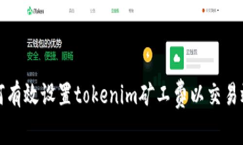 如何有效设置tokenim矿工费以交易效率