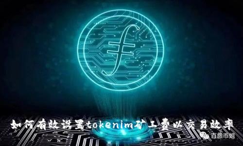 如何有效设置tokenim矿工费以交易效率