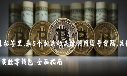 思考一个的,放进标签里,和5个相关的关键词用逗号分隔,关键词放进标签里。
如何在手机上下载数字钱包:全面指南