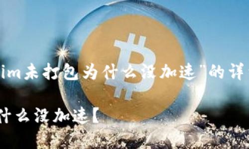 以下是关于“tokenim未打包为什么没加速”的详细介绍和相关内容。
Tokenim未打包为什么没加速?