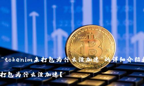 以下是关于“tokenim未打包为什么没加速”的详细介绍和相关内容。
Tokenim未打包为什么没加速?