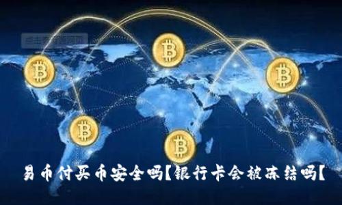易币付买币安全吗?银行卡会被冻结吗?