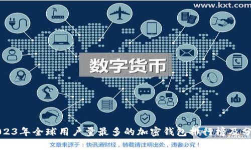 2023年全球用户量最多的加密钱包排行榜及分析