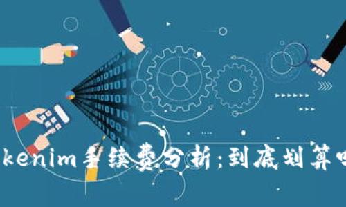 Tokenim手续费分析:到底划算吗?