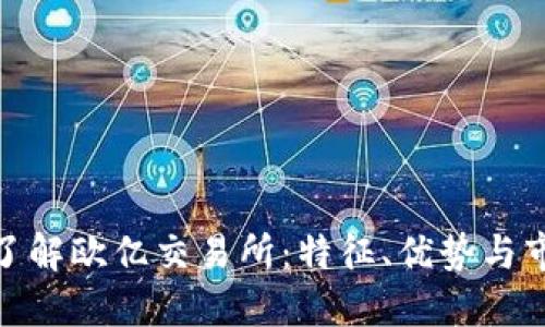 : 深入了解欧亿交易所:特征、优势与市场动向