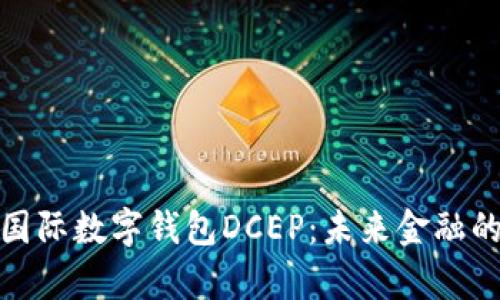 全面解析国际数字钱包DCEP:未来金融的变革之路