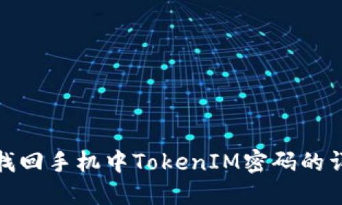 : 如何找回手机中TokenIM密码的详尽指南