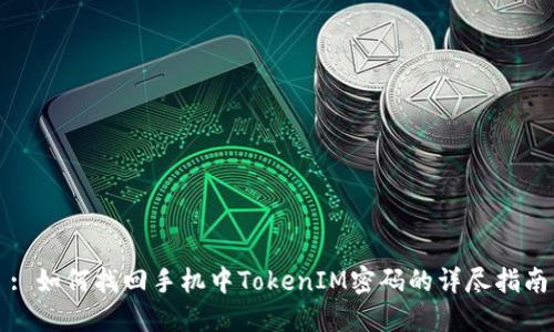 : 如何找回手机中TokenIM密码的详尽指南