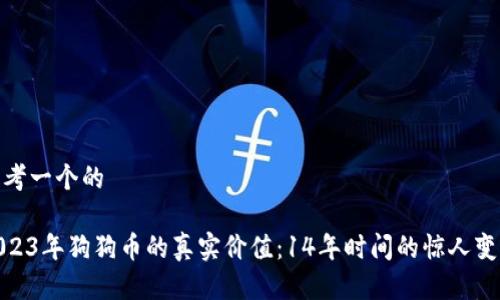 思考一个的
2023年狗狗币的真实价值:14年时间的惊人变迁