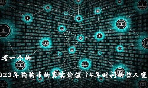 思考一个的
2023年狗狗币的真实价值:14年时间的惊人变迁